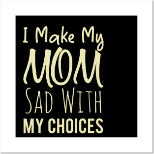 I Make My Mom Sad With My Choices Posters and Art